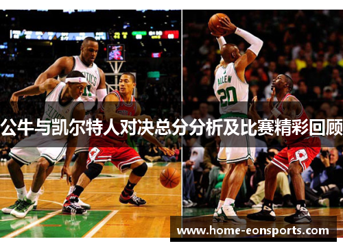 公牛与凯尔特人对决总分分析及比赛精彩回顾