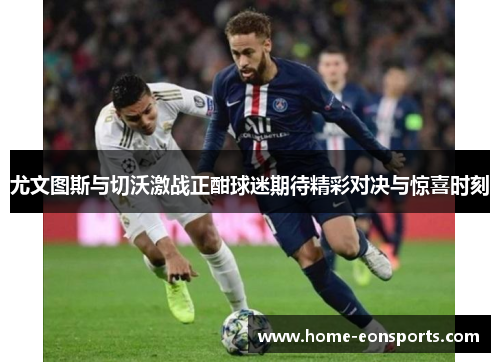尤文图斯与切沃激战正酣球迷期待精彩对决与惊喜时刻