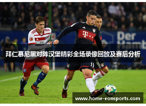 拜仁慕尼黑对阵汉堡精彩全场录像回放及赛后分析